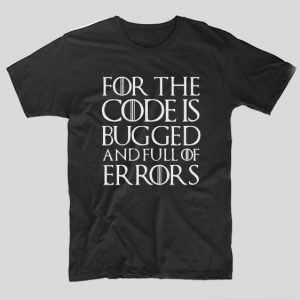 tricou-game-of-thrones-for-the-code-is-bugged-and-full-of-error