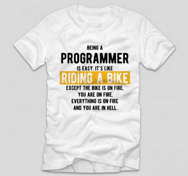tricou-alb-cu-mesaj-haios-pentru-programatori-being-a-programmer-is-easy-its-like-riding-a-bike-except-the-bike-is-on-vire-and-you-are-on-fire-and-everything-is-on-fire-and-you-are-in-hell