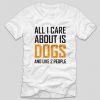 tricou-alb-cu-mesaj-haios-pentru-iubitorii-de-animale-all-i-care-about-is-dogs-and-like-2-people