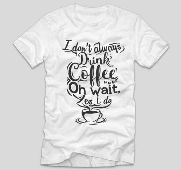 tricou-alb-cu-mesaj-pentru-iubitorii-de-cafea-i-dont-always-drink-coffee-oh-wait-yes-i-do